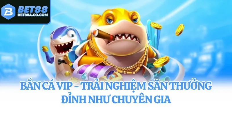 Bắn Cá VIP - Trải Nghiệm Săn Thưởng Đỉnh Như Chuyên Gia
