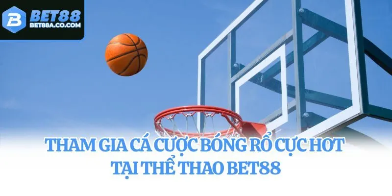 Tham gia cá cược bóng rổ cực hot tại thể thao Bet88