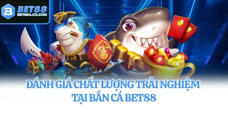 Đánh giá chất lượng trải nghiệm tại bắn cá Bet88
