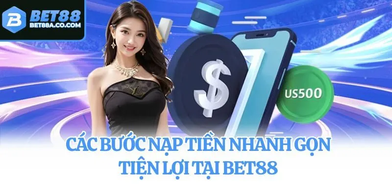 Các bước nạp tiền nhanh gọn, tiện lợi tại Bet88
