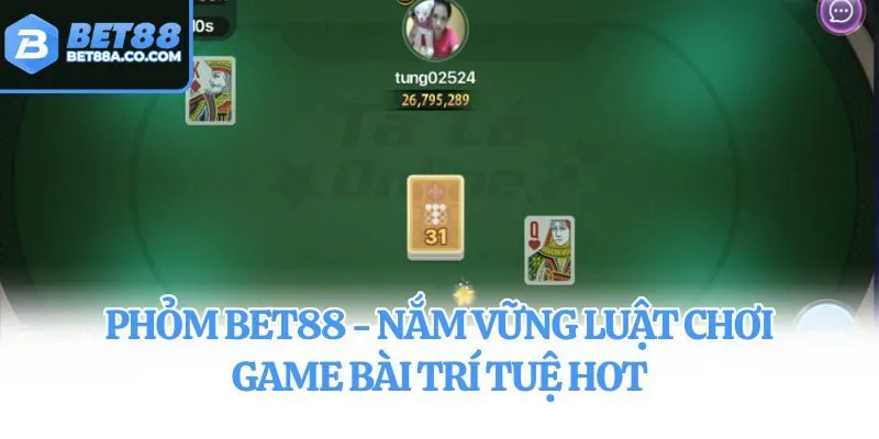 Phỏm Bet88 - Nắm Vững Luật Chơi Game Bài Trí Tuệ Hot