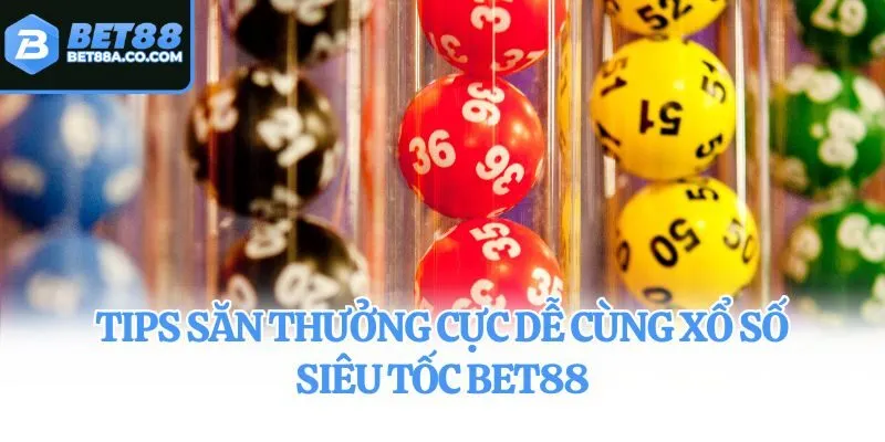 Tips săn thưởng cực dễ cùng xổ số siêu tốc Bet88
