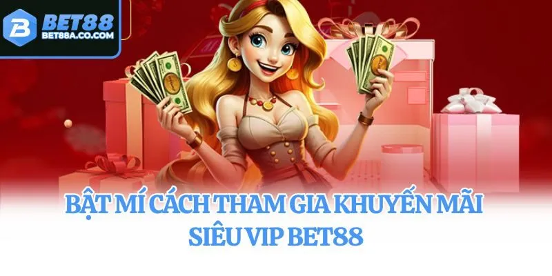 Bật mí cách tham gia khuyến mãi siêu VIP Bet88
